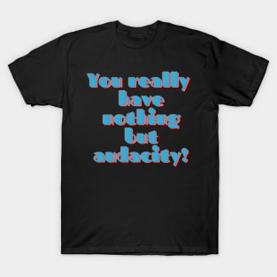 You Really Have Nothing But Audacity T-Shirt